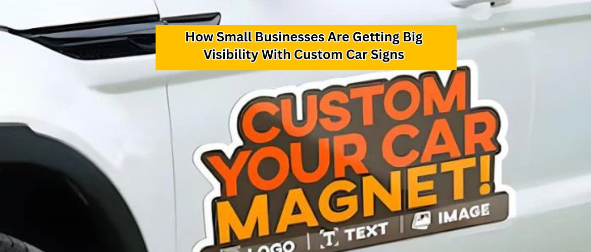 How Small Businesses Are Getting Big Visibility With Custom Car Signs